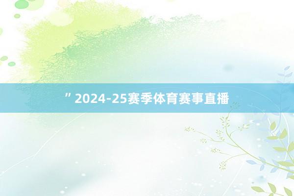 ”2024-25赛季体育赛事直播
