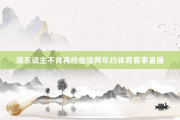 湖东谈主不肯再给他续两年约体育赛事直播