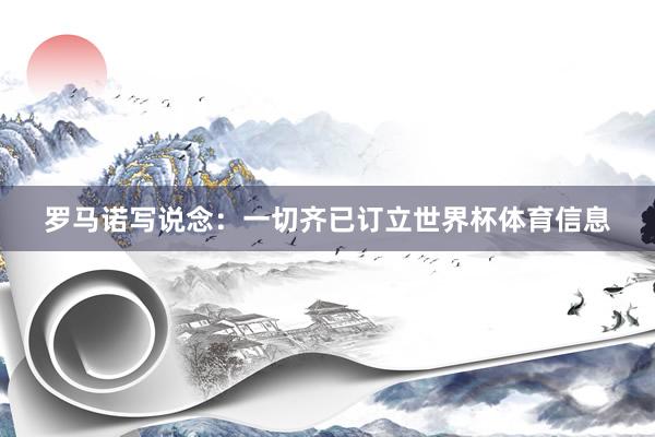 罗马诺写说念：一切齐已订立世界杯体育信息