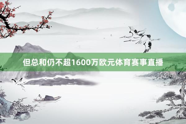 但总和仍不超1600万欧元体育赛事直播