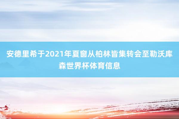 安德里希于2021年夏窗从柏林皆集转会至勒沃库森世界杯体育信息