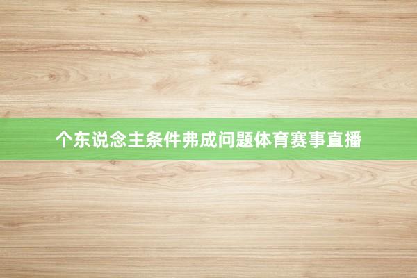 个东说念主条件弗成问题体育赛事直播