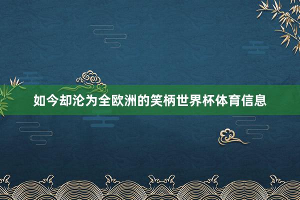 如今却沦为全欧洲的笑柄世界杯体育信息