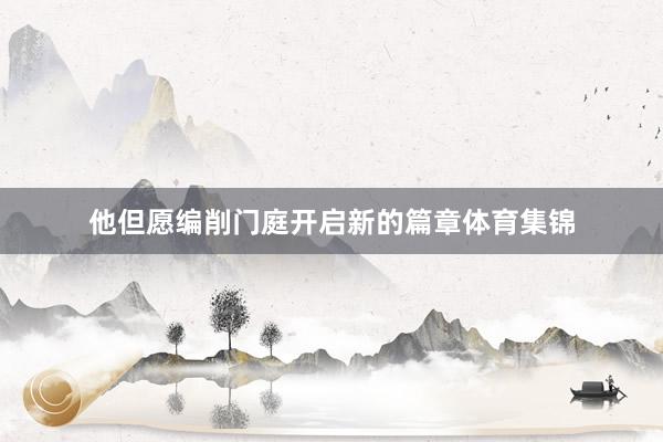 他但愿编削门庭开启新的篇章体育集锦