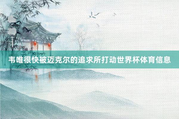 韦唯很快被迈克尔的追求所打动世界杯体育信息