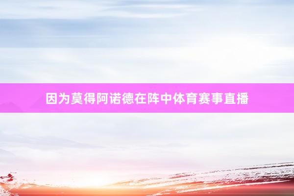 因为莫得阿诺德在阵中体育赛事直播