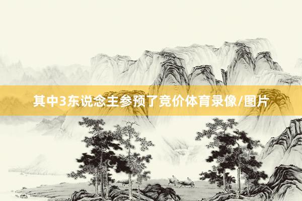 其中3东说念主参预了竞价体育录像/图片