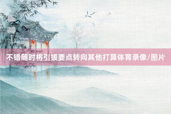 不错随时将引援要点转向其他打算体育录像/图片