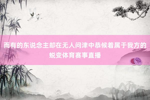 而有的东说念主却在无人问津中恭候着属于我方的蜕变体育赛事直播