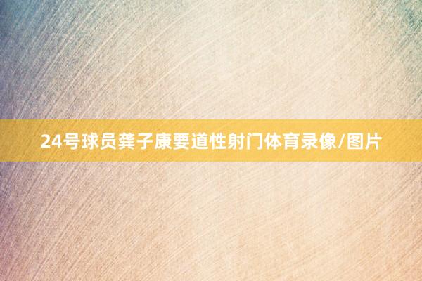 24号球员龚子康要道性射门体育录像/图片