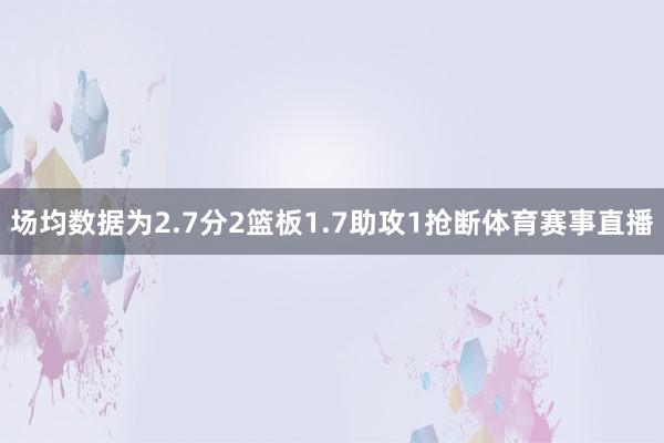 场均数据为2.7分2篮板1.7助攻1抢断体育赛事直播