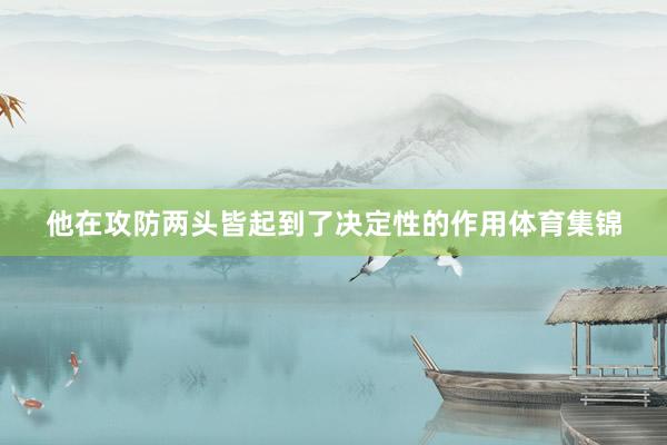 他在攻防两头皆起到了决定性的作用体育集锦