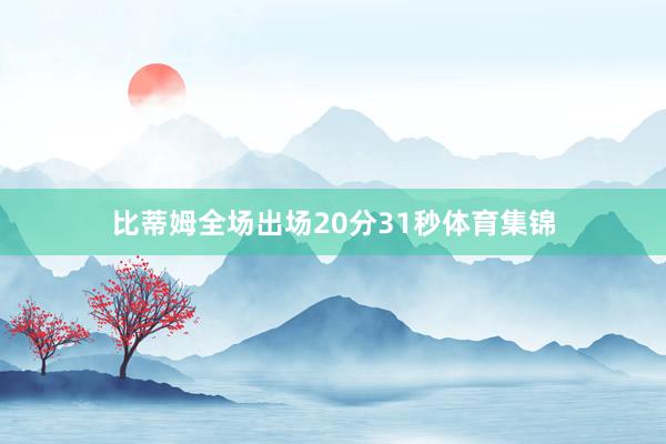 比蒂姆全场出场20分31秒体育集锦