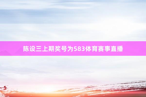 陈设三上期奖号为583体育赛事直播