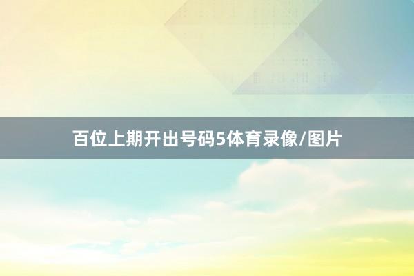 百位上期开出号码5体育录像/图片