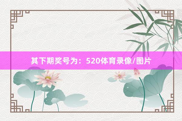 其下期奖号为：520体育录像/图片