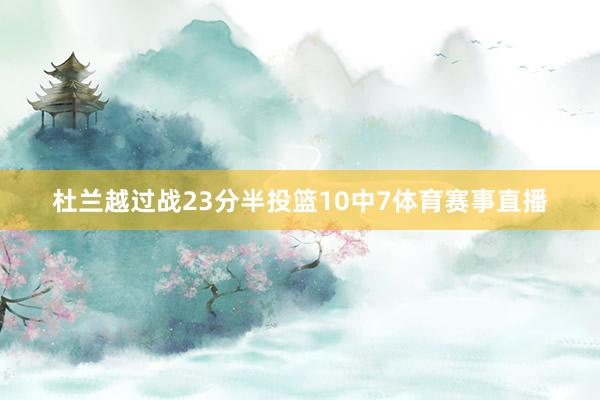 杜兰越过战23分半投篮10中7体育赛事直播