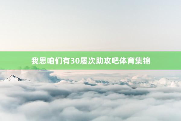 我思咱们有30屡次助攻吧体育集锦