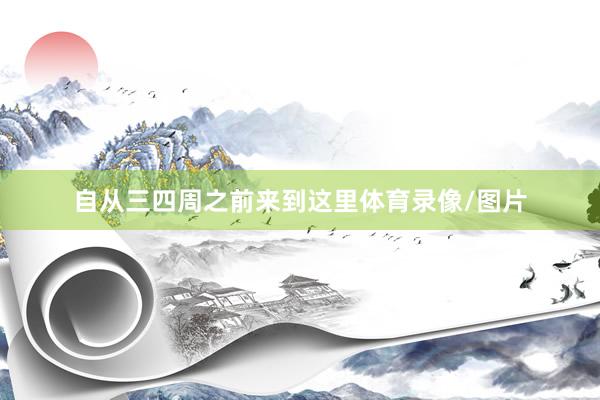 自从三四周之前来到这里体育录像/图片