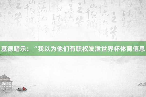 基德暗示：“我以为他们有职权发泄世界杯体育信息