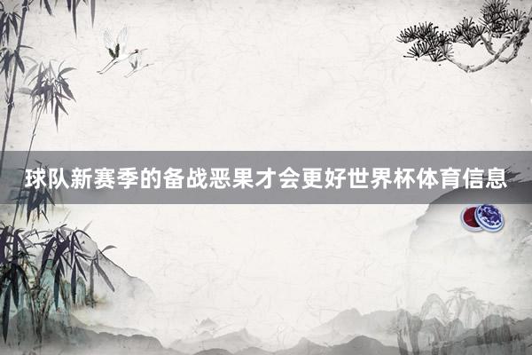 球队新赛季的备战恶果才会更好世界杯体育信息