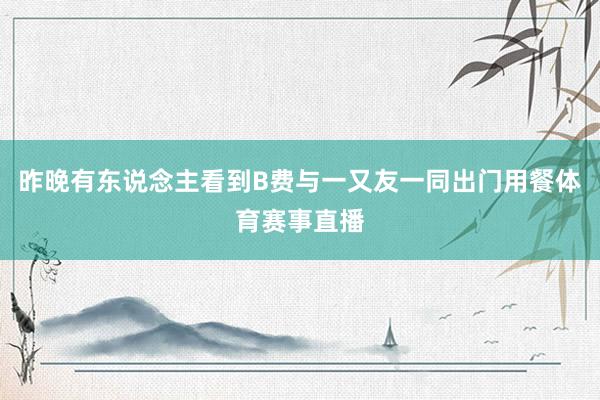 昨晚有东说念主看到B费与一又友一同出门用餐体育赛事直播