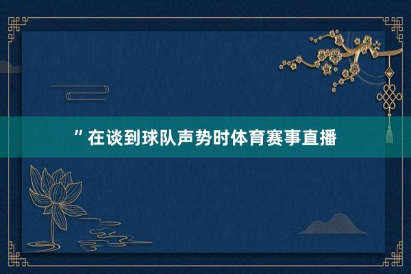”　　在谈到球队声势时体育赛事直播