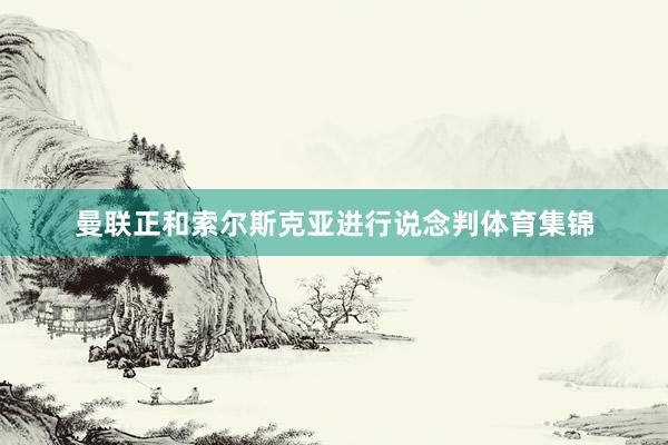 曼联正和索尔斯克亚进行说念判体育集锦