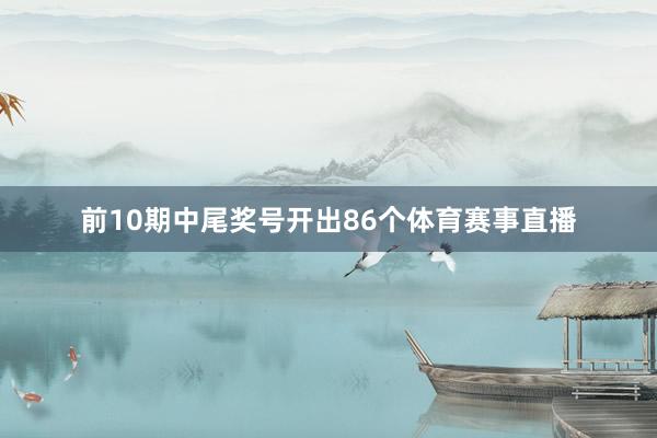 前10期中尾奖号开出86个体育赛事直播
