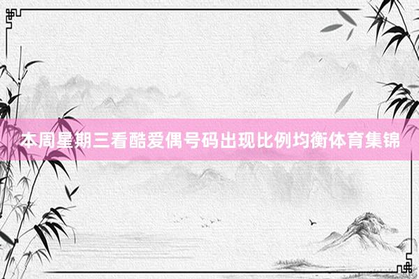 本周星期三看酷爱偶号码出现比例均衡体育集锦