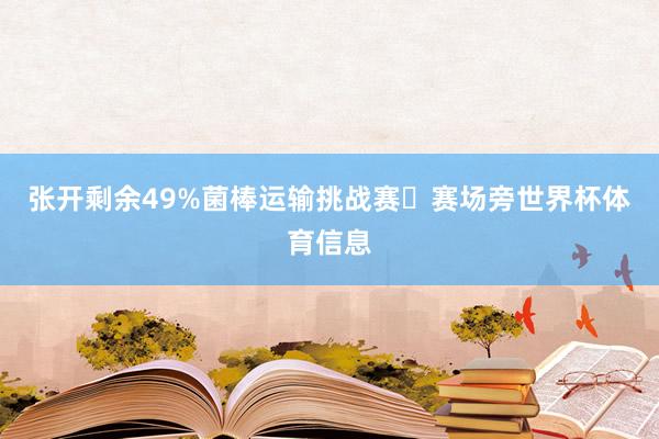 张开剩余49%菌棒运输挑战赛❀赛场旁世界杯体育信息