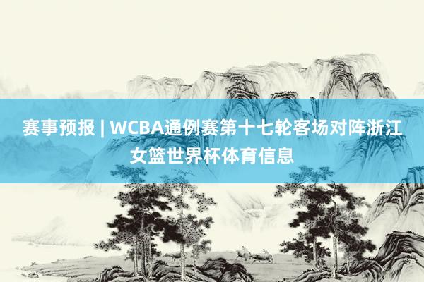 赛事预报 | WCBA通例赛第十七轮客场对阵浙江女篮世界杯体