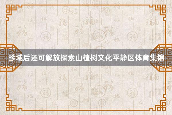 畛域后还可解放探索山楂树文化平静区体育集锦