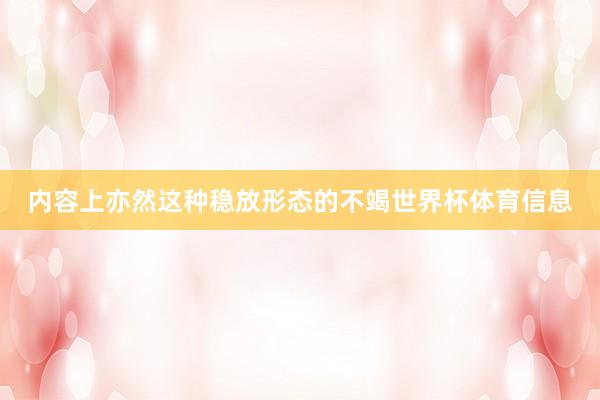 内容上亦然这种稳放形态的不竭世界杯体育信息