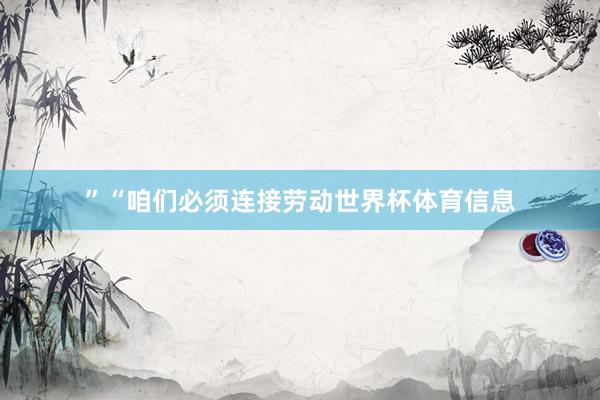 ”“咱们必须连接劳动世界杯体育信息