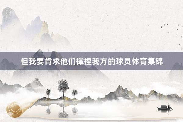 但我要肯求他们撑捏我方的球员体育集锦