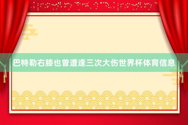 巴特勒右膝也曾遭逢三次大伤世界杯体育信息