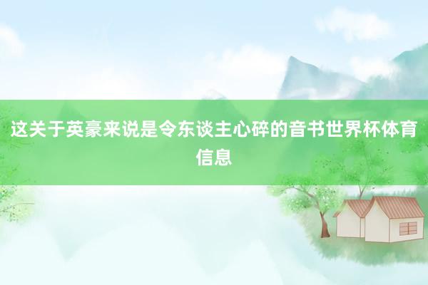 这关于英豪来说是令东谈主心碎的音书世界杯体育信息