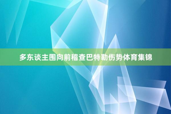 多东谈主围向前稽查巴特勒伤势体育集锦