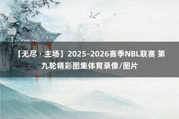 【无尽 · 主场】2025-2026赛季NBL联赛 第九轮精