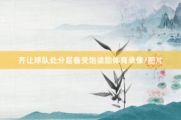 齐让球队处分层备受饱读励体育录像/图片