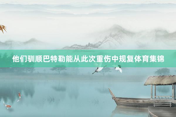 他们驯顺巴特勒能从此次重伤中规复体育集锦