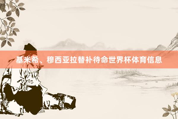 基米希、穆西亚拉替补待命世界杯体育信息