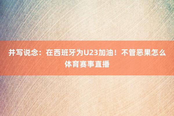 并写说念：在西班牙为U23加油！不管恶果怎么体育赛事直播