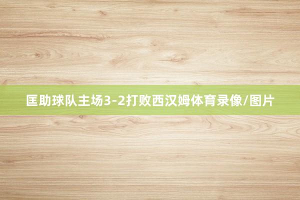 匡助球队主场3-2打败西汉姆体育录像/图片