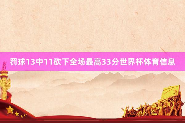 罚球13中11砍下全场最高33分世界杯体育信息