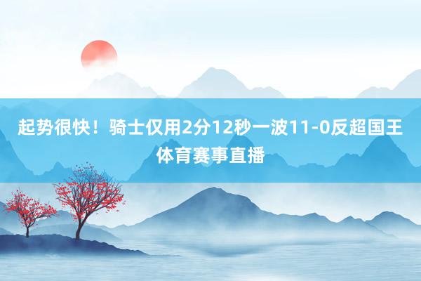起势很快！骑士仅用2分12秒一波11-0反超国王体育赛事直播