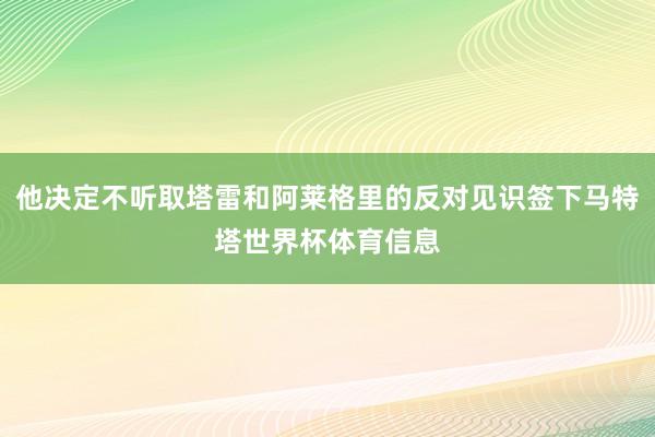 他决定不听取塔雷和阿莱格里的反对见识签下马特塔世界杯体育信息