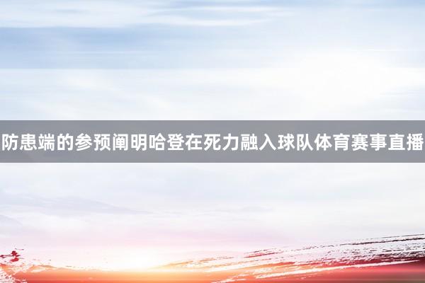 防患端的参预阐明哈登在死力融入球队体育赛事直播
