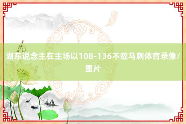 湖东说念主在主场以108-136不敌马刺体育录像/图片